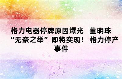 格力电器停牌原因爆光   董明珠“无奈之举”即将实现！ 格力停产事件